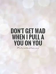 Don T Get Mad When I Pull A You On You Be Yourself Quotes Mad Quotes Quotes To Live By