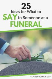 Maybe you would like to learn more about one of these? 25 Ideas For What To Say To Someone At A Funeral Happier Human
