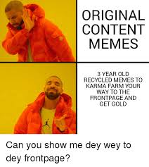 Original Content Memes 3 Year Old Recycled Memes To Karma Farm Your Way To The Frontpage And Get Gold Can You Show Me Dey Wey To Dey Frontpage Meme On Me Me