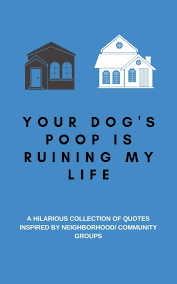 Maybe you would like to learn more about one of these? Your Dog S Poop Is Ruining My Life A Hilarious Collection Of Quotes Inspired By Neighborhood Community Groups A Funny Quotes Book With Journal Use As A Conversation Starter Or Party Game