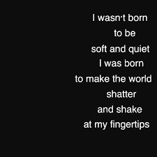 I Wasn T Born To Be Soft And Quiet I Was Born To Make The World Shatter And Shake At My Fingertips Dark Words Aesthetic With Images Inspirational Quotes Words Quotes