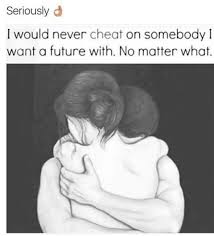 I Would Never Cheat On Somebody I Want A Future With No Matter What What Is Love To My Future Husband Relationship