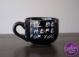 Black And White Coffee Mugs I 39 Ll Be There For You Large 16 Oz Black Or White Coffee Mug Inspired By Friends Tv Show Soup Large Bowl White Coffee Mugs Mugs Coffee Mug Crafts