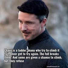 The magician acknowledges a desire, he lists the appropriate symbols and arranges them into an easily visualised glyph. Petyr Baelish Chaos Is A Ladder Many Who Try To Climb It Fail Never Get Game Of Thrones Quote