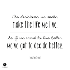 The Decisions We Make Make The Life We Live So If We Want To Live Better We Ve Got To Decide Better Inspirational Words Quotable Quotes Powerful Words