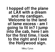 Read More Miley Cyrus Quotes At Wiktrest Com I Hopped Off The Plane At Lax With A Dream And My Cardigan Welcome To The Land Of Star Quotes Miley Miley Cyrus