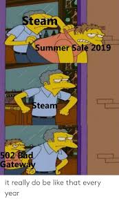 The steam sales refer to annual discount events that take place on valve's video game software distribution platform steam, most notably the steam summer sale held annually at the start of summer break and the steam holiday sale during the holiday season. Steam Summer Sale 2019 Steam 502 Bad Gateway It Really Do Be Like That Every Year Bad Meme On Loveforquotes Com