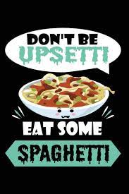 Don T Be Upsetti Eat Some Spaghetti 120 Pages 6 X 9 Journal Spaghetti 9781790467471 Amazon Com Books