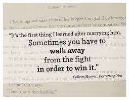 It S The First Thing I Learned After Marrying Him Sometimes You Have To Walk Away From The Fight In Order To In 2020 Colleen Hoover Quotes Quotes From Novels Hoover