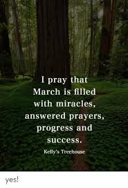 Stop by to unplug from the world, here. I Pray That March Is Filled With Miracles Answered Prayers Progress And Success Kelly S Treehouse Yes Meme On Astrologymemes Com