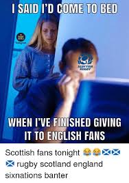 Reading this on the telegraph app? Said I D Come To Bed Memes Instagram Scottish Rugby When I Ve Fintshed Giving It To English Fans Scottish Fans Tonight Rugby Scotland England Sixnations Banter England Meme On Me Me