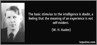 The Basic Stimulus To The Intelligence Is Doubt A Feeling That The Meaning Of An Experience Is Not Self Evident W H Auden E Quotes Sayings Stupid People