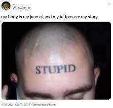 16 really stupid & awful | team jimmy joe. Stupid Tattoo My Body Is My Journal And My Tattoos Are My Story Know Your Meme