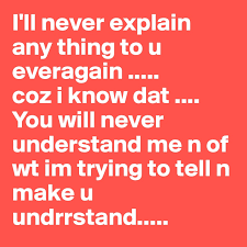I Ll Never Explain Any Thing To U Everagain Coz I Know Dat You Will Never Understand Me N Of Wt Im Trying To Tell N Make U Undrrstand Post No chat i understand quotes whatsapp status. you will never understand me n of wt im