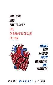 Anatomy And Physiology The Cardiovascular System Things You Should Know Questions And Answers Anatomy And Physiology Series Leigh Rumi Michael Amazon Com
