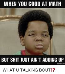 When You Good At Math But Shit Just Ain T Adding Up Mematicnet What U Talking Bout Meme On Me Me