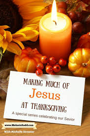 Making Much Of Jesus At The Thanksgiving Holidays Christ Centered Thanksgiving Christian Thanksgiving Meaning Of Christmas