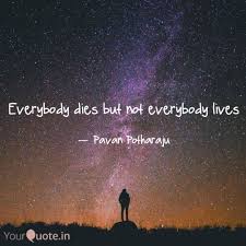 Everybody dies but not everybody lives highlights that there is no better time than the present moment to live. Everybody Dies But Not Ev Quotes Writings By Pavan Potharaju Yourquote