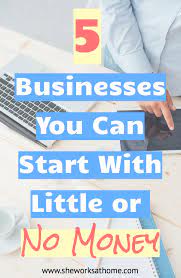 5 Businesses You Can Start From Home With Little Or No Money Home Business Writing A Business Plan Starting A Business