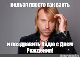 Я многое сказать хочу но задыхаюсь от волнения «многая лета» пропою тебя день рождения день рождения прими в подарок настроение и душу счастьем успокой ведь это день рождения. Mem Nelzya Prosto Tak Vzyat I Pozdravit Nadyu S Dnem Rozhdeniya Vse Shablony Meme Arsenal Com