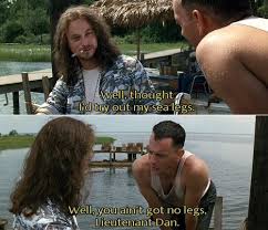 We did not find results for: I Still Think This Is One Of The Funniest Moments In Movie History Well You Ain T Got No Legs Lt Dan Funny