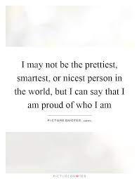 I May Not Be The Prettiest Smartest Or Nicest Person In The Picture Quotes