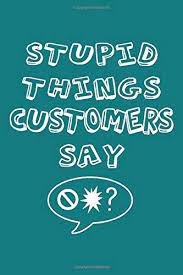 And if you too wanna be that funny guy then take a look at this one and find funny things to say to a girl. Stupid Things Customers Say Funny Coworker Blank Lined Journal Workplace Retail Humor Notebook For Telephone Support Operators Customer Relations Professionals Shop Assistants Jayne Carley Planners 9781655413957 Amazon Com Books