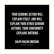 Your Genuine Action Will Explain Itself And Will Explain Your Other Genuine Actions Your Conformity Explains Nothing Ralph Waldo Emerson Quotes Art Prin Emerson Quotes Ralph Waldo Emerson Quotes Action Quotes