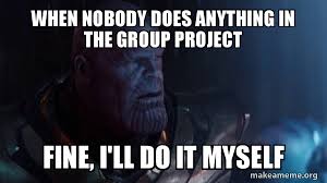 Fine, i'll cook it myself!. When Nobody Does Anything In The Group Project Fine I Ll Do It Myself Thanos Impossible Make A Meme