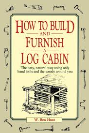 Try to choose a fairly level area and either bring in machinery to clear the ground or you can do it by hand if the cabin is small. How To Build And Furnish A Log Cabin The Easy Natural Way By W Ben Hunt Home Living Home Improvement Kromasol Com