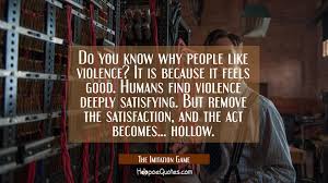 Do you know why people like violence? Do You Know Why People Like Violence It Is Because It Feels Good Humans Find Violence Deeply Satisfying But Remove The Satisfaction And The Act Becomes Hollow Hoopoequotes
