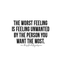 The Worst Feeling Is Being Unwanted By The Person You Want The Most Feeling Unwanted Bad Feeling Feelings