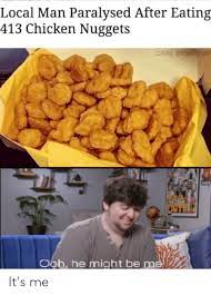 The best memes from instagram, facebook, vine, and twitter about eating chicken nuggets. Local Man Paralysed After Eating 413 Chicken Nuggets Carl Bradbur Ooh He Might Be Me It S Me Chicken Meme On Me Me