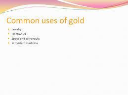 Maybe you would like to learn more about one of these? By Rhea Rodych Common Uses Of Gold Jewelry Electronics Space And Astronauts In Modern Medicine Ppt Download