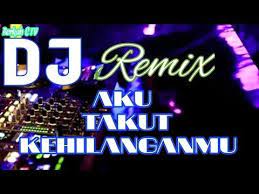 Dj Remix Aku Takut Kehilanganmu Youtube Lagu Musik Lucu Lagu Terbaik