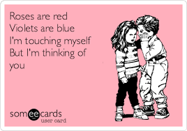 Roses Are Red Violets Are Blue I M Touching Myself But I M Thinking Of You Im Thinking About You Thinking Of You Me Too Meme