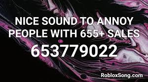 However if we use another audio the people may think that we are not normal and the horror atmosphere of the game will not be felt deeply. Nice Sound To Annoy People With 655 Sales Roblox Id Roblox Music Codes