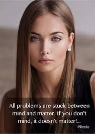 All problems are stuck between mind and matter. If you don't mind, it  doesn't matter!... -Nicole