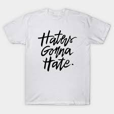 Haters Gonna Hate Haters Gonna Hate T Shirt Teepublic