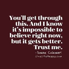 You Ll Get Through This And I Know It S Impossible To Believe Right Now But It Gets Better Trust Me Clever Quotes Live Life Happy Inspirational Quotes