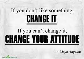 If You Don T Like Something Change It If You Can T Change It Change Your Attitude Maya Angelou Possibility Change