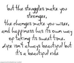 But The Struggles Make You Stronger The Changes Make You Wiser And Happiness Has Its Own Way Of Taking Its Sweet Time Quotes To Live By Quotable Quotes Quotes