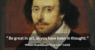 William Shakespeare: “Be great in act, as you have been in...”