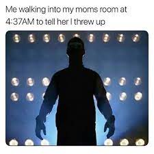 Me Walking Into My Moms Room At 4 37am To Tell Her I Threw Up Ahseeit