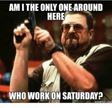 25 Best Memes About Working On Saturday Meme Working On Saturday Memes