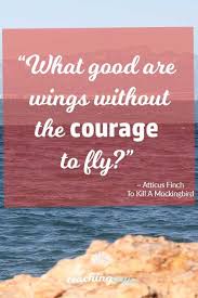 Motivational Monday What Good Are Wings Without The Courage To Fly The Teaching Cove Courage Monday Motivation Atticus Finch