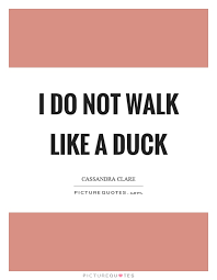 I Do Not Walk Like A Duck Picture Quotes