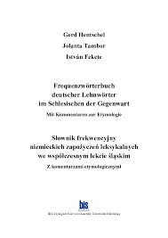 Maybe you would like to learn more about one of these? Pdf Frequenzworterbuch Deutscher Lehnworter Im Schlesischen Der Gegenwart Slownik Frekwencyjny Niemieckich Zapozyczen Leksykalnych We Wspolczesnym Lekcie Slaskim Gerd Hentschel And Istvan Fekete Academia Edu