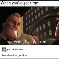 Maybe you would like to learn more about one of these? Me When Ive Got Time Memes