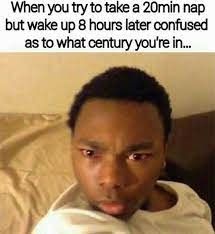 Waking Up After A Nap Relatable Post Funny Stupid Funny Memes Really Funny Memes